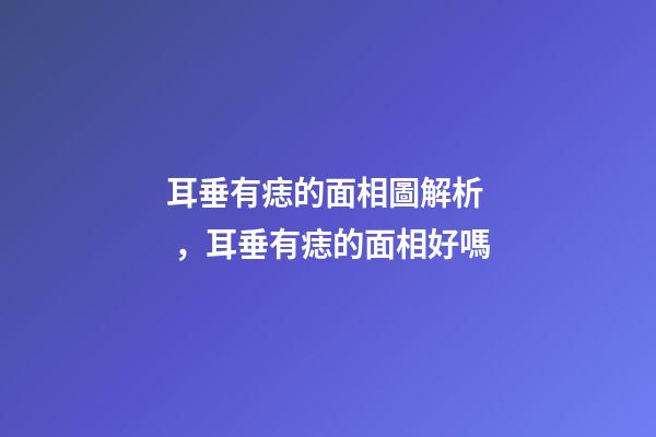 耳垂有痣的面相圖解析，耳垂有痣的面相好嗎
